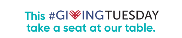 This GIVING TUESDAY take 
 a seat at our table